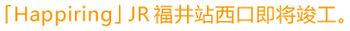 「Happiring」  JR福井站西口即将竣工。